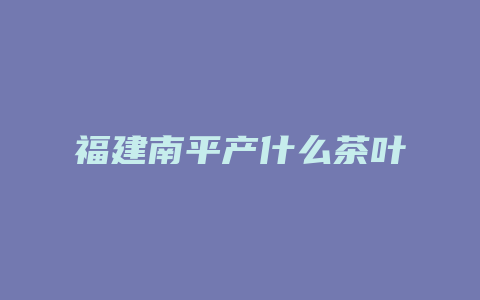 福建南平产什么茶叶