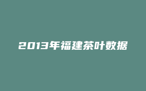 2013年福建茶叶数据