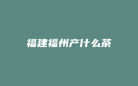 福建福州产什么茶