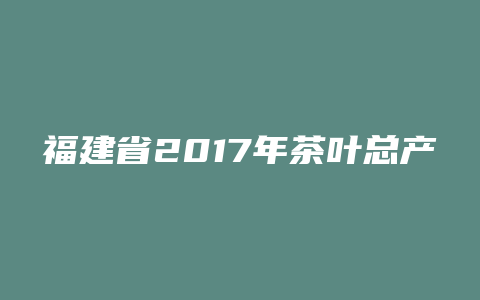 福建省2017年茶叶总产量