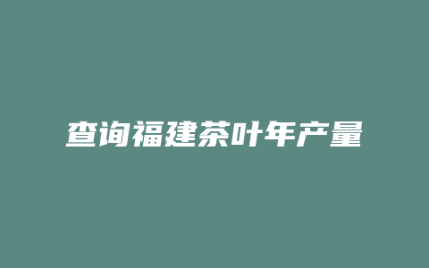 查询福建茶叶年产量