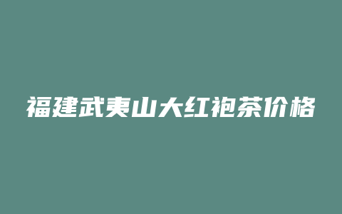 福建武夷山大红袍茶价格