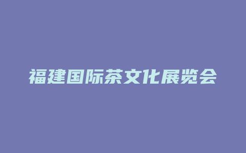 福建国际茶文化展览会