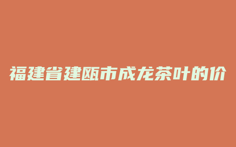 福建省建瓯市成龙茶叶的价格