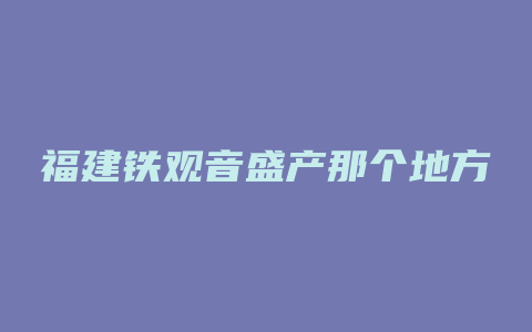 福建铁观音盛产那个地方