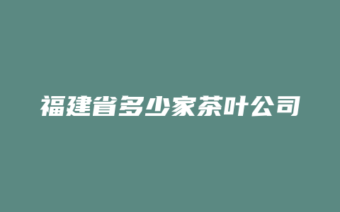 福建省多少家茶叶公司