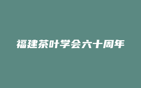 福建茶叶学会六十周年