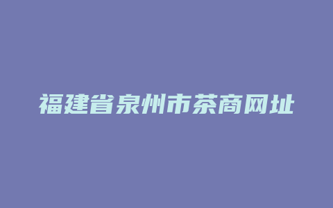 福建省泉州市茶商网址