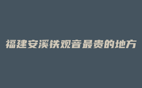 福建安溪铁观音最贵的地方是哪里