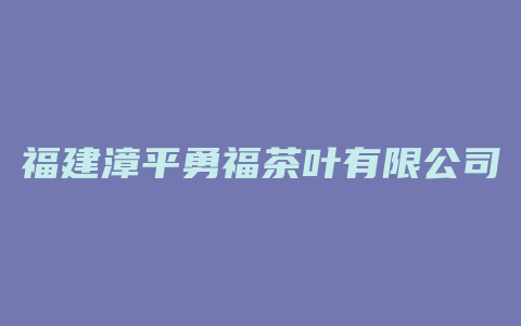 福建漳平勇福茶叶有限公司