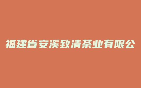 福建省安溪致清茶业有限公司