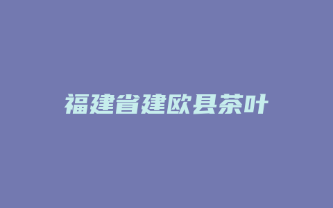 福建省建欧县茶叶