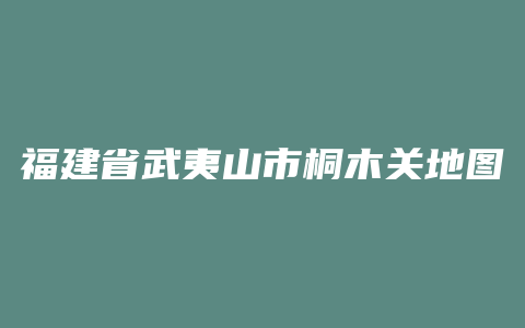 福建省武夷山市桐木关地图