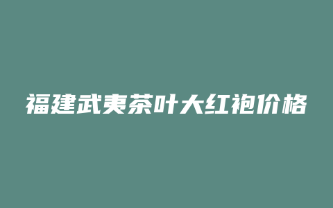 福建武夷茶叶大红袍价格