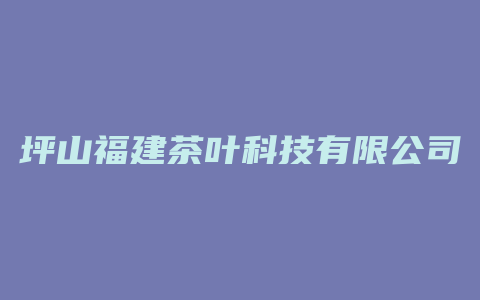 坪山福建茶叶科技有限公司