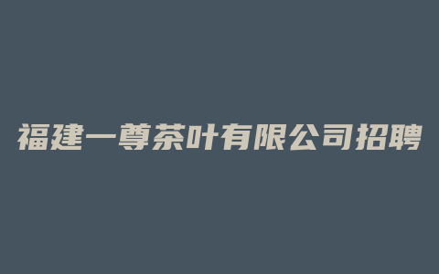 福建一尊茶叶有限公司招聘