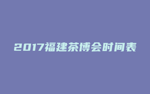 2017福建茶博会时间表