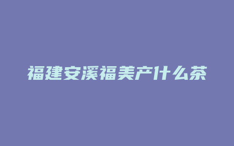 福建安溪福美产什么茶