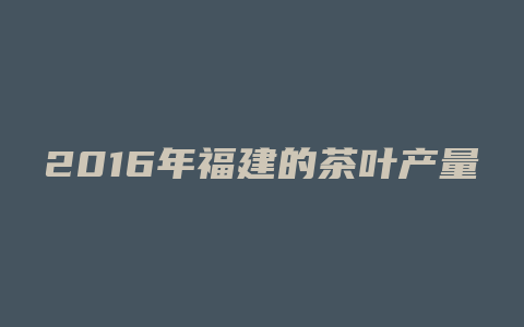 2016年福建的茶叶产量