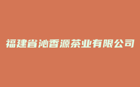 福建省沁香源茶业有限公司