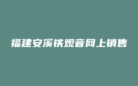 福建安溪铁观音网上销售