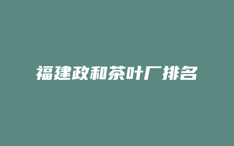 福建政和茶叶厂排名