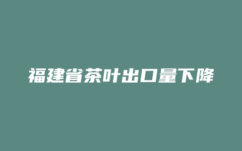 福建省茶叶出口量下降