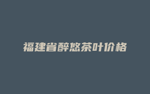 福建省醉悠茶叶价格