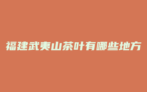 福建武夷山茶叶有哪些地方