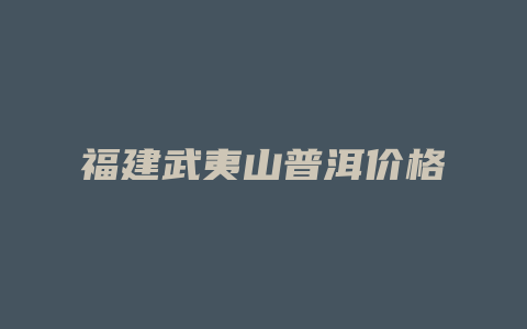 福建武夷山普洱价格