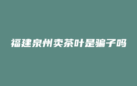 福建泉州卖茶叶是骗子吗