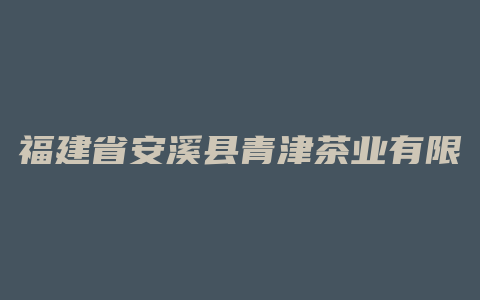 福建省安溪县青津茶业有限公司