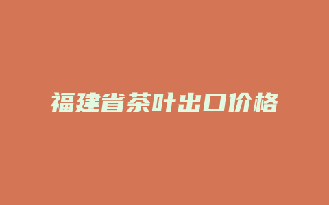 福建省茶叶出口价格