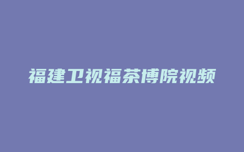 福建卫视福茶博院视频