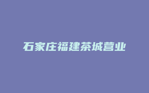 石家庄福建茶城营业