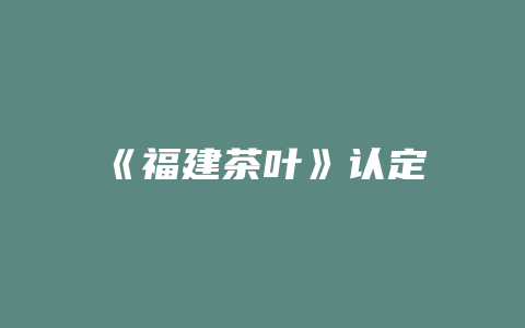 《福建茶叶》认定