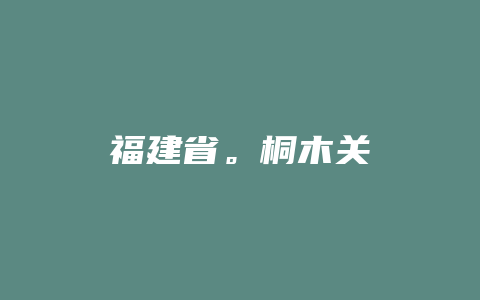 福建省。桐木关