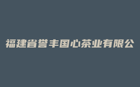 福建省誉丰国心茶业有限公司