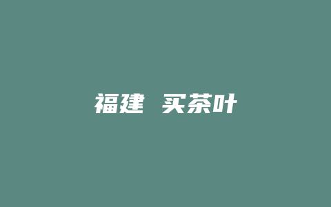 福建 买茶叶