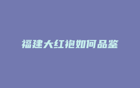 福建大红袍如何品鉴