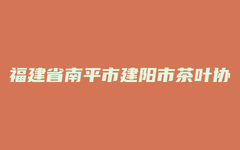 福建省南平市建阳市茶叶协会