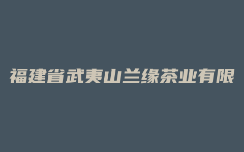 福建省武夷山兰缘茶业有限公司