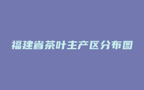 福建省茶叶主产区分布图