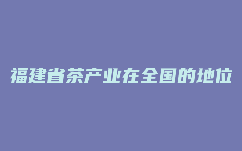 福建省茶产业在全国的地位