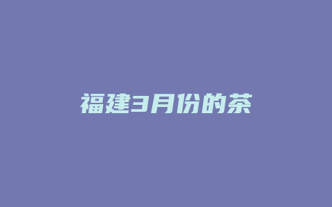 福建3月份的茶