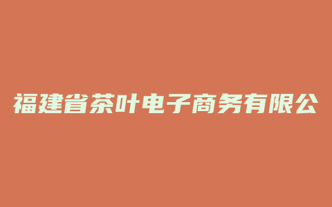 福建省茶叶电子商务有限公司