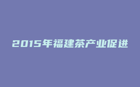 2015年福建茶产业促进会上