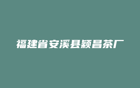 福建省安溪县颖昌茶厂