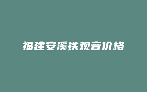 福建安溪铁观音价格