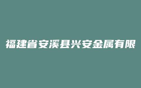 福建省安溪县兴安金属有限公司